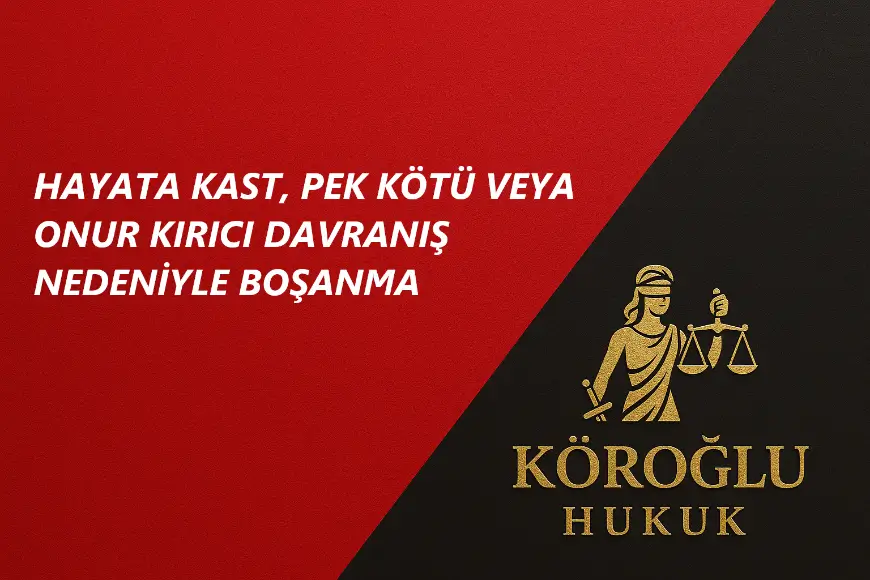 HAYATA KAST, PEK KÖTÜ VEYA ONUR KIRICI DAVRANIŞ NEDENİYLE BOŞANMA